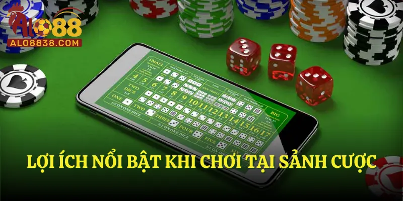 Lợi ích nổi bật khi chơi tại sảnh cược