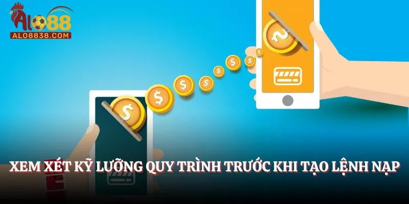 Xem xét kỹ lưỡng quy trình trước khi tạo lệnh nạp tiền Alo88