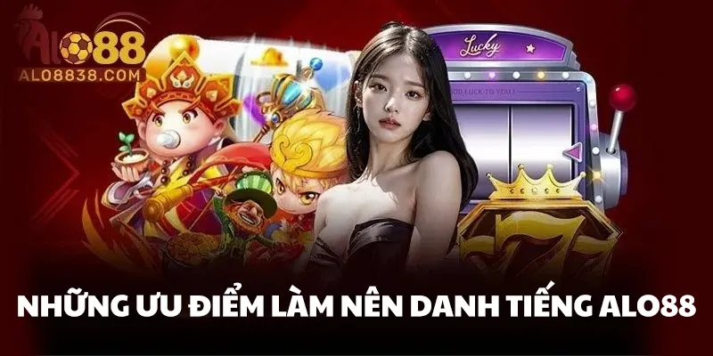 Những ưu điểm làm nên danh tiếng ALO88